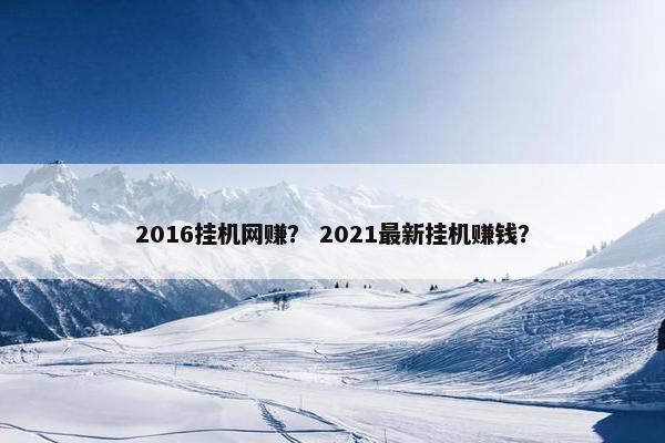 2016挂机网赚？ 2021最新挂机赚钱？