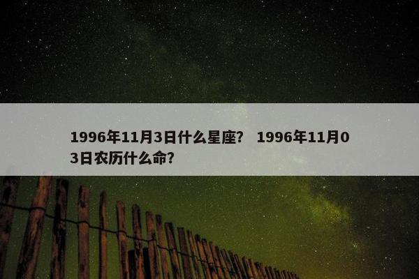 1996年11月3日什么星座？ 1996年11月03日农历什么命？