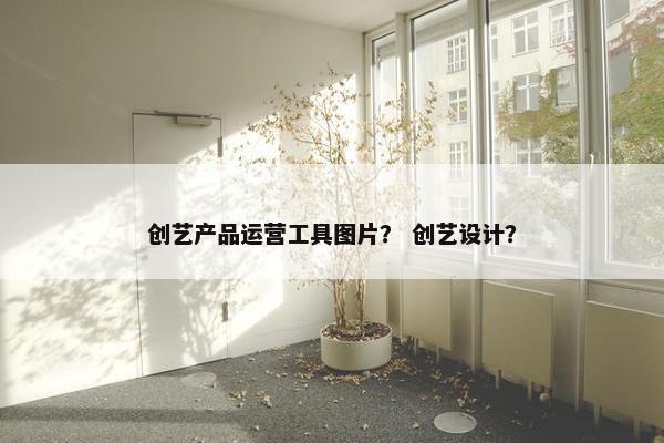 创艺产品运营工具图片？ 创艺设计？