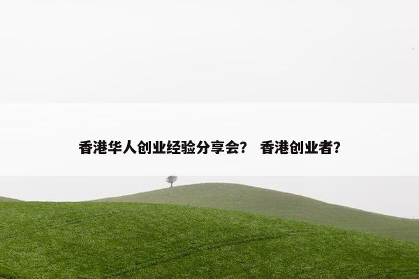 香港华人创业经验分享会？ 香港创业者？