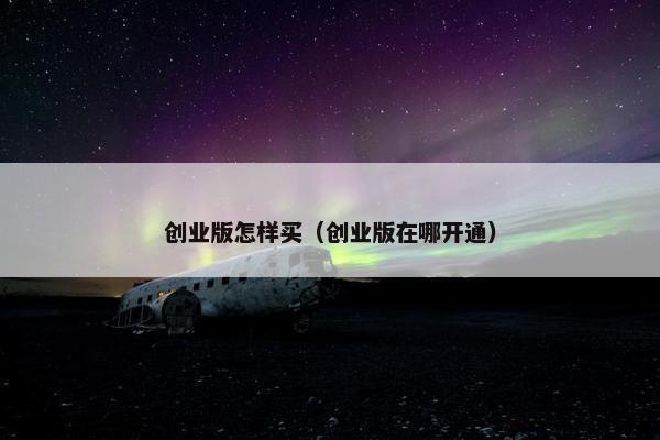 创业版怎样买（创业版在哪开通）