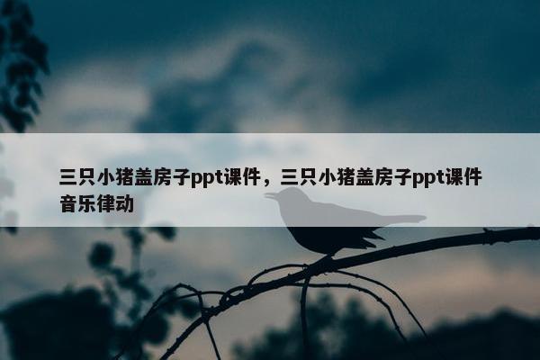三只小猪盖房子ppt课件，三只小猪盖房子ppt课件音乐律动