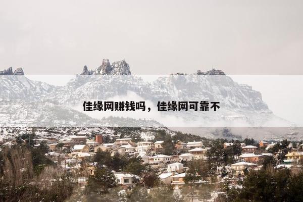 佳缘网赚钱吗，佳缘网可靠不