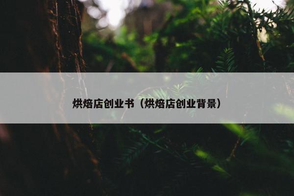 烘焙店创业书（烘焙店创业背景）
