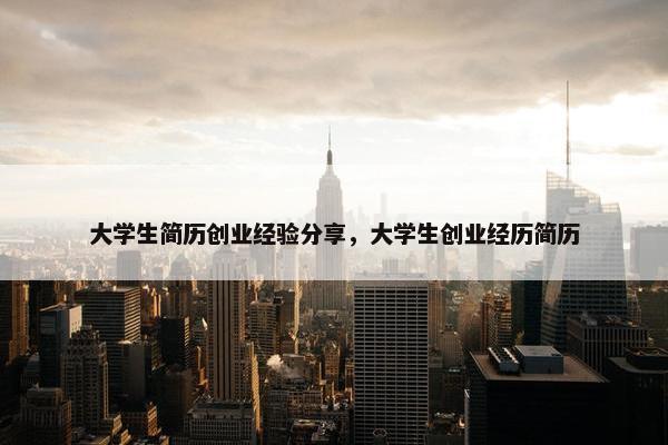 大学生简历创业经验分享，大学生创业经历简历