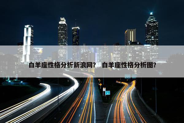 白羊座性格分析新浪网？ 白羊座性格分析图？