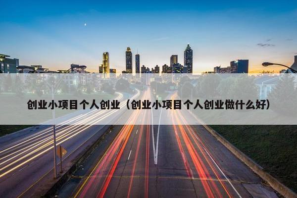 创业小项目个人创业（创业小项目个人创业做什么好）