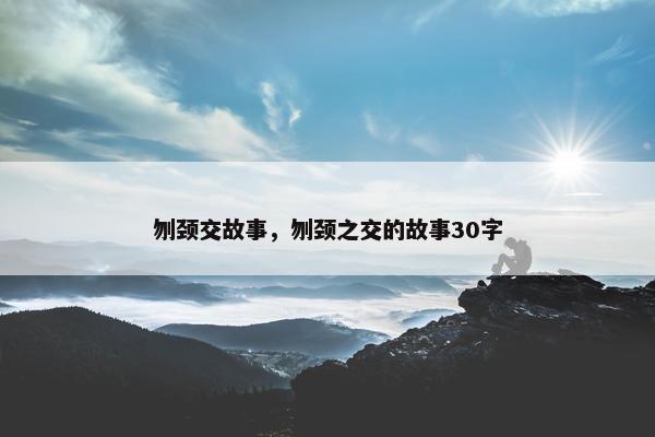 刎颈交故事，刎颈之交的故事30字