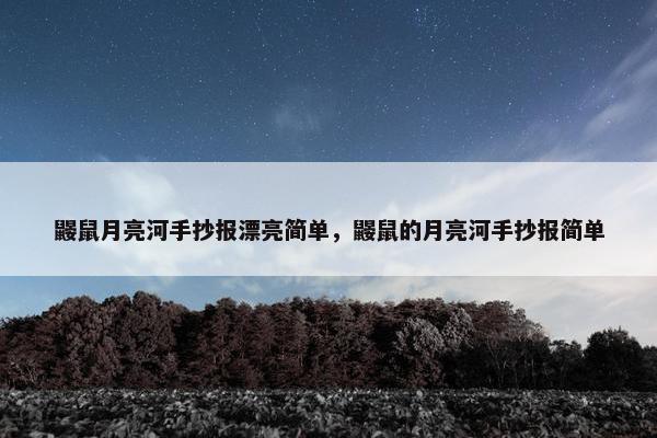 鼹鼠月亮河手抄报漂亮简单，鼹鼠的月亮河手抄报简单