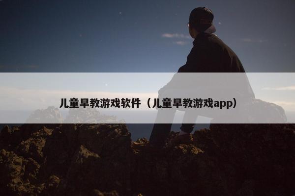 儿童早教游戏软件（儿童早教游戏app）