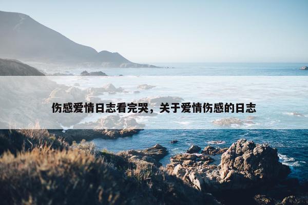 伤感爱情日志看完哭，关于爱情伤感的日志
