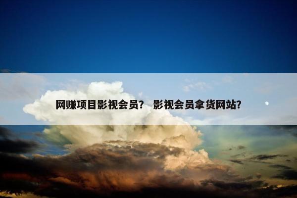 网赚项目影视会员？ 影视会员拿货网站？