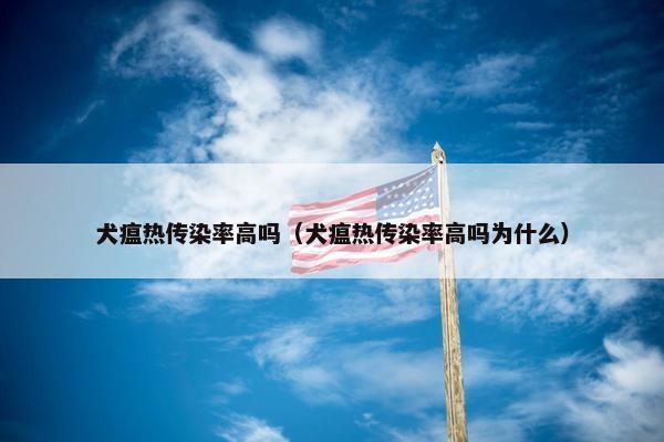 犬瘟热传染率高吗（犬瘟热传染率高吗为什么）