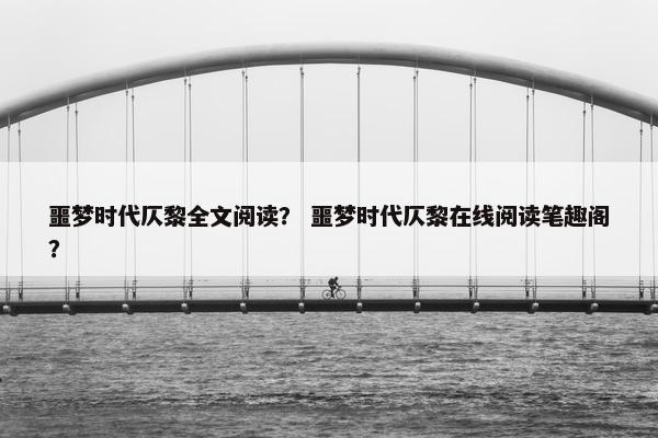 噩梦时代仄黎全文阅读？ 噩梦时代仄黎在线阅读笔趣阁？