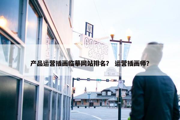 产品运营插画临摹网站排名？ 运营插画师？