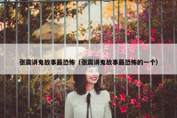 张震讲鬼故事最恐怖（张震讲鬼故事最恐怖的一个）