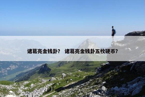 诸葛亮金钱卦？ 诸葛亮金钱卦五枚硬币？