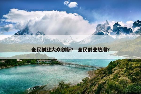 全民创业大众创新？ 全民创业热潮？