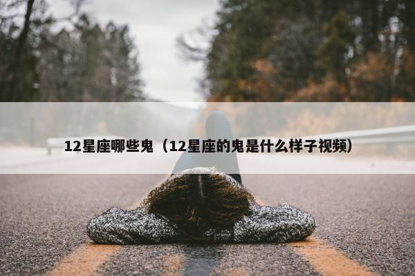 12星座哪些鬼（12星座的鬼是什么样子视频）