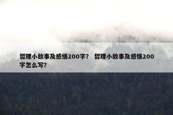 哲理小故事及感悟200字？ 哲理小故事及感悟200字怎么写？