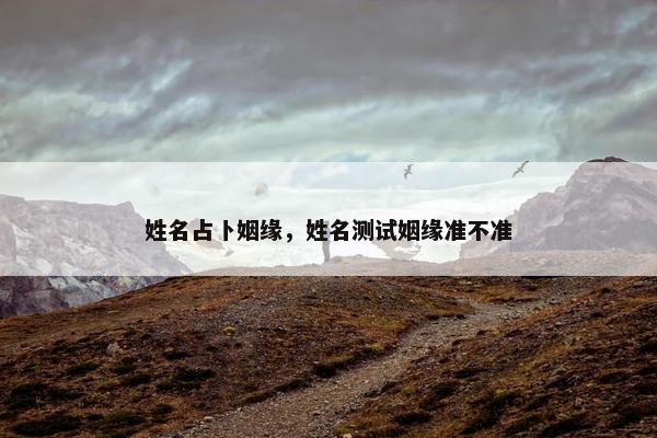 姓名占卜姻缘，姓名测试姻缘准不准
