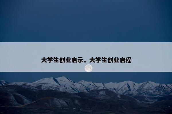 大学生创业启示，大学生创业启程