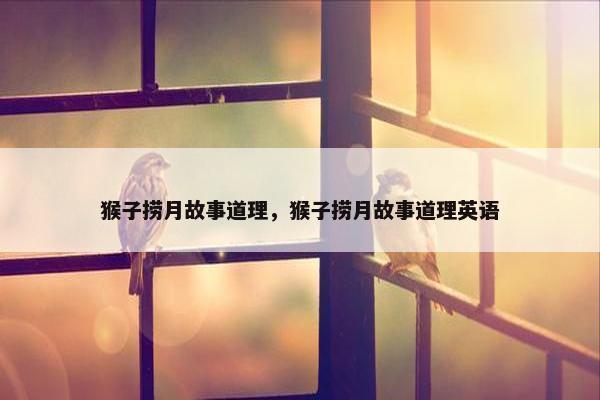 猴子捞月故事道理，猴子捞月故事道理英语