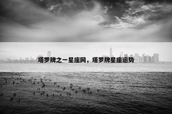 塔罗牌之一星座网，塔罗牌星座运势