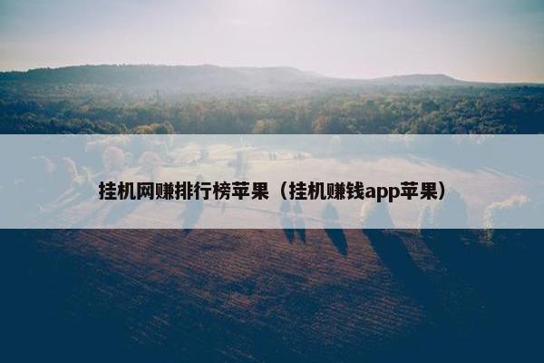 挂机网赚排行榜苹果（挂机赚钱app苹果）