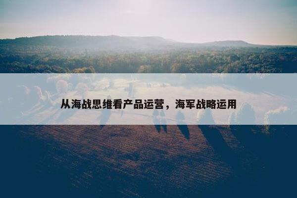 从海战思维看产品运营，海军战略运用