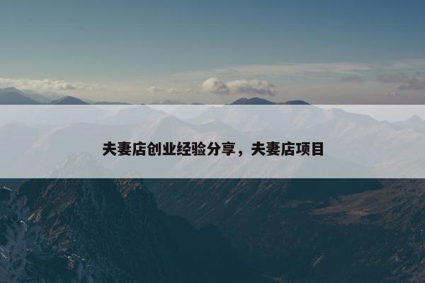 夫妻店创业经验分享，夫妻店项目