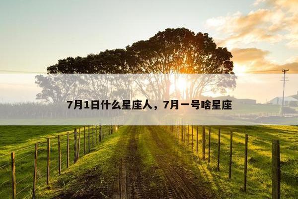 7月1日什么星座人，7月一号啥星座