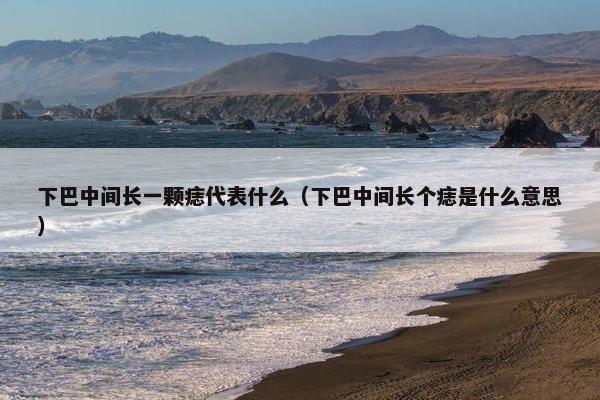 下巴中间长一颗痣代表什么（下巴中间长个痣是什么意思）