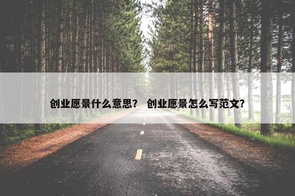 创业愿景什么意思？ 创业愿景怎么写范文？