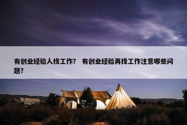 有创业经验人找工作？ 有创业经验再找工作注意哪些问题？