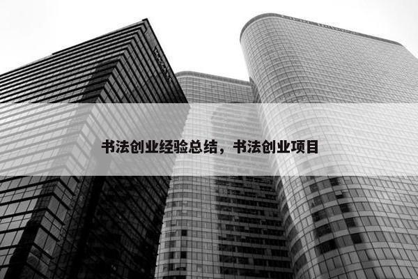 书法创业经验总结，书法创业项目