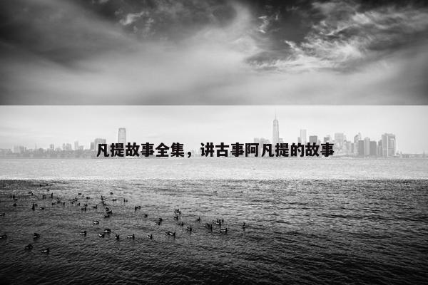 凡提故事全集，讲古事阿凡提的故事