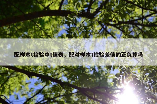 配样本t检验中t值表，配对样本t检验差值的正负算吗