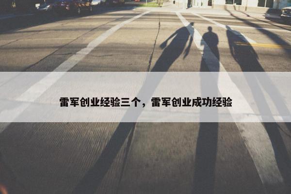 雷军创业经验三个，雷军创业成功经验