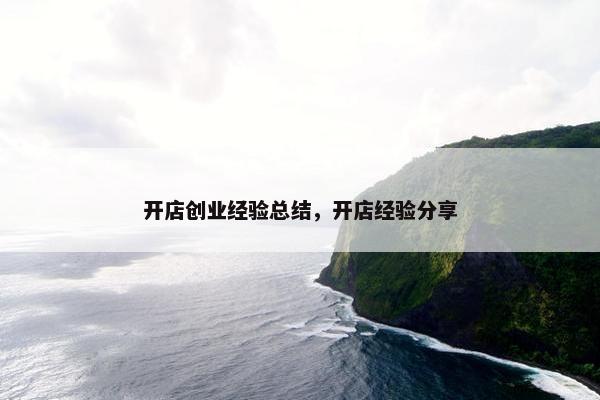 开店创业经验总结，开店经验分享