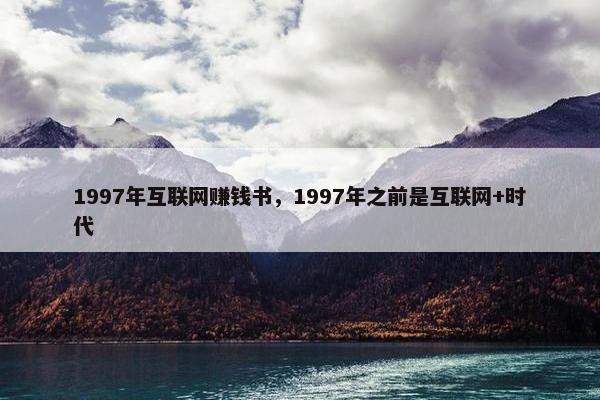 1997年互联网赚钱书，1997年之前是互联网+时代