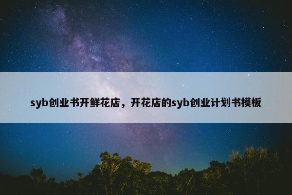syb创业书开鲜花店，开花店的syb创业计划书模板