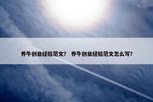 养牛创业经验范文？ 养牛创业经验范文怎么写？