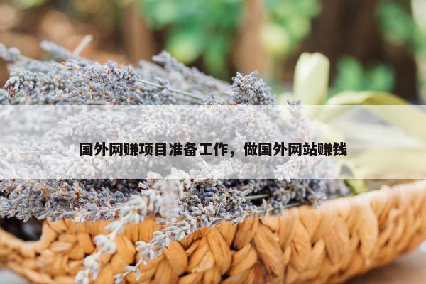 国外网赚项目准备工作，做国外网站赚钱