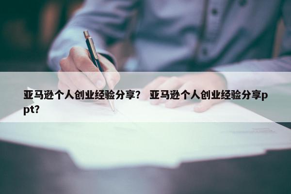 亚马逊个人创业经验分享？ 亚马逊个人创业经验分享ppt？