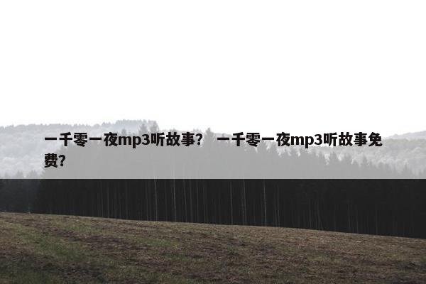 一千零一夜mp3听故事？ 一千零一夜mp3听故事免费？