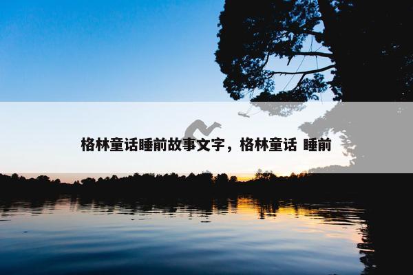 格林童话睡前故事文字，格林童话 睡前