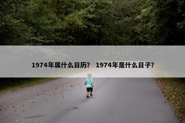 1974年属什么日历？ 1974年是什么日子？