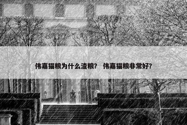 伟嘉猫粮为什么渣粮？ 伟嘉猫粮非常好？
