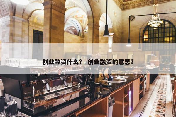 创业融资什么？ 创业融资的意思？